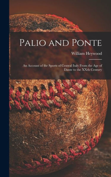 Palio And Ponte: An Account Of The Sports Of Central Italy From The Age Of Dante To The Xxth Century