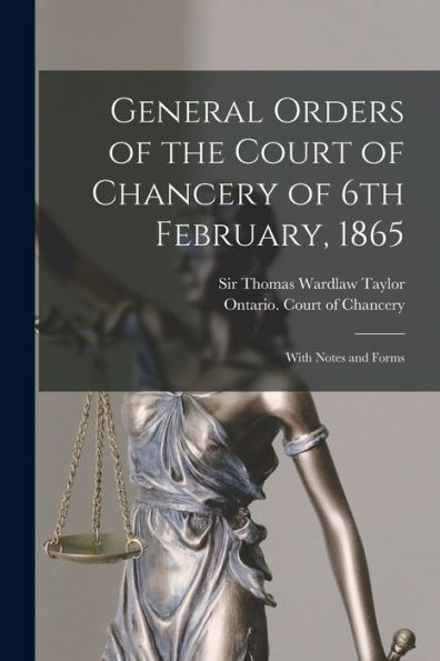 General Orders Of The Court Of Chancery Of 6Th February, 1865 [Microform]: With Notes And Forms
