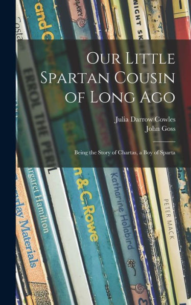 Our Little Spartan Cousin Of Long Ago: Being The Story Of Chartas, A Boy Of Sparta