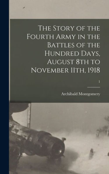 The Story Of The Fourth Army In The Battles Of The Hundred Days, August 8Th To November 11Th, 1918; 1