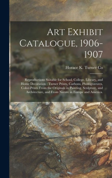 Art Exhibit Catalogue, 1906-1907: Reproductions Suitable For School, College, Library, And Home Decoration: Turner Prints, Carbons, Photogravures, ... And From Nature In Europe And...