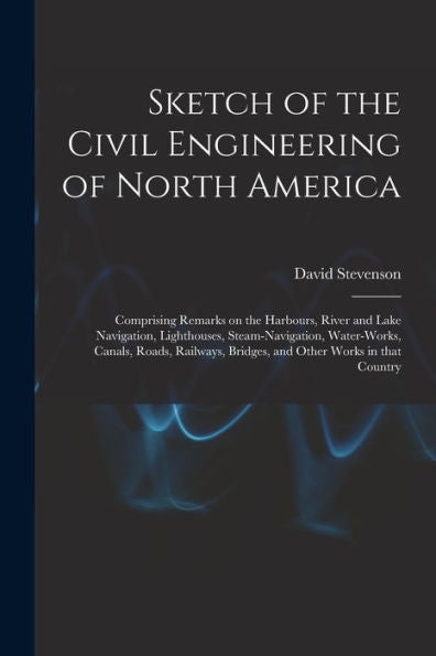 Sketch Of The Civil Engineering Of North America [Microform]: Comprising Remarks On The Harbours, River And Lake Navigation, Lighthouses, ... Bridges, And Other Works In That Country