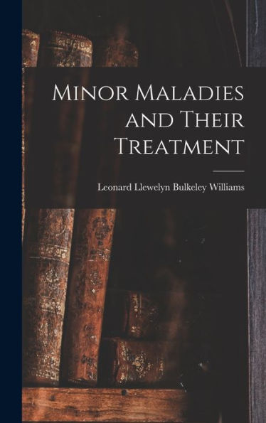 Minor Maladies And Their Treatment [Microform]