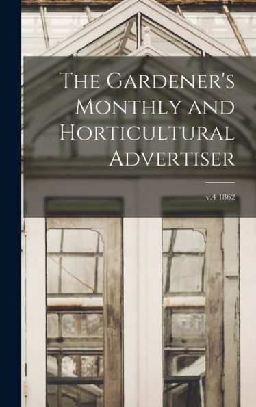 The Gardener's Monthly And Horticultural Advertiser; V.4 1862