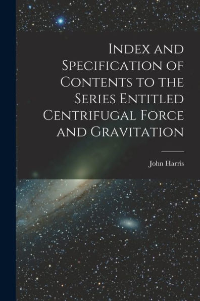 Index And Specification Of Contents To The Series Entitled Centrifugal Force And Gravitation [Microform]