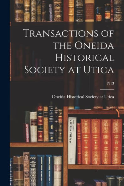 Transactions Of The Oneida Historical Society At Utica; N13