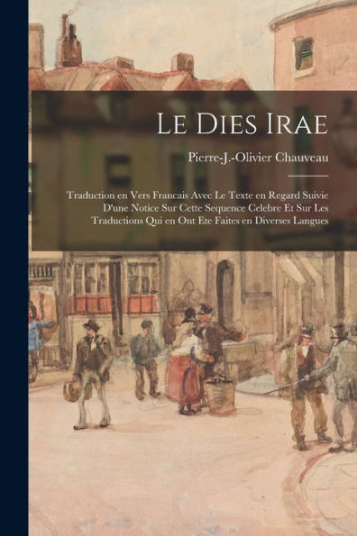 Le Dies Irae: Traduction En Vers Francais Avec Le Texte En Regard Suivie D'Une Notice Sur Cette Sequence Celebre Et Sur Les Traductions Qui En Ont Ete Faites En Diverses Langues