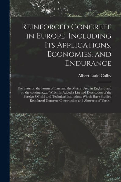 Reinforced Concrete In Europe, Including Its Applications, Economies, And Endurance; The Systems, The Forms Of Bars And The Metals Used In England And ... Of The Foreign Official And Technical...