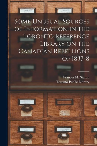 Some Unusual Sources Of Information In The Toronto Reference Library On The Canadian Rebellions Of 1837-8 [Microform]