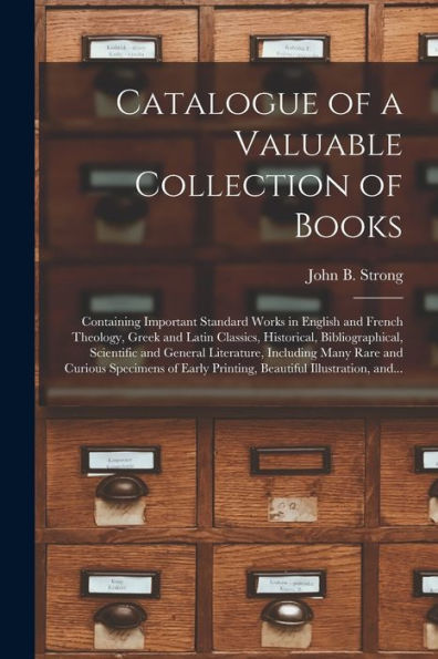 Catalogue Of A Valuable Collection Of Books [Microform]: Containing Important Standard Works In English And French Theology, Greek And Latin Classics, ... Including Many Rare And Curious...