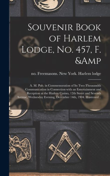 Souvenir Book Of Harlem Lodge, No. 457, F. & A. M. Pub. In Commemoration Of Its Two-Thousandth Communication In Connection With An Entertainment And ... Avenue, Wednesday Evening, December 14Th, ...