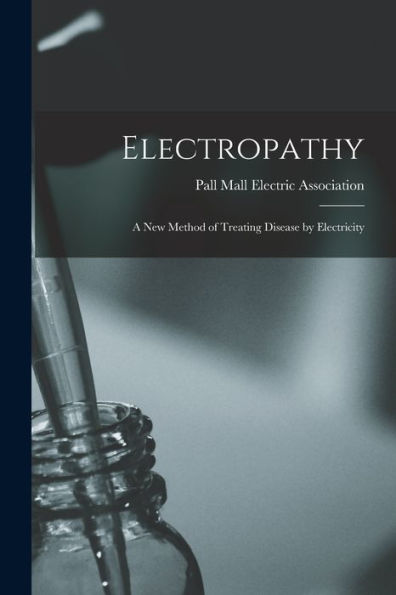 Electropathy [Electronic Resource]: A New Method Of Treating Disease By Electricity