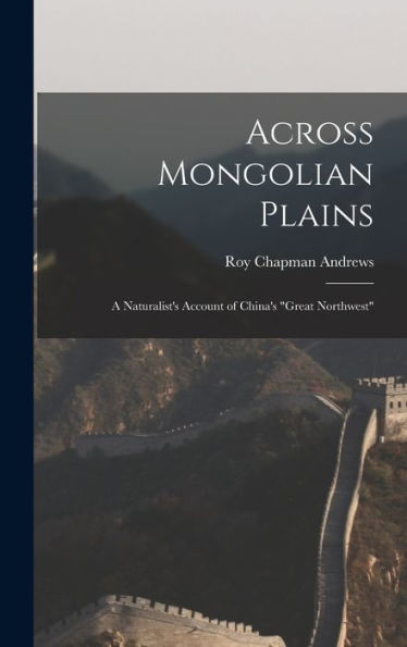 Across Mongolian Plains: A Naturalist's Account Of China's "Great Northwest"