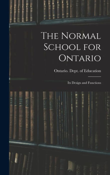 The Normal School For Ontario [Microform]: Its Design And Functions