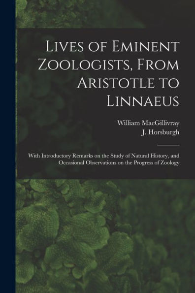 Lives Of Eminent Zoologists, From Aristotle To Linnaeus: With Introductory Remarks On The Study Of Natural History, And Occasional Observations On The Progress Of Zoology