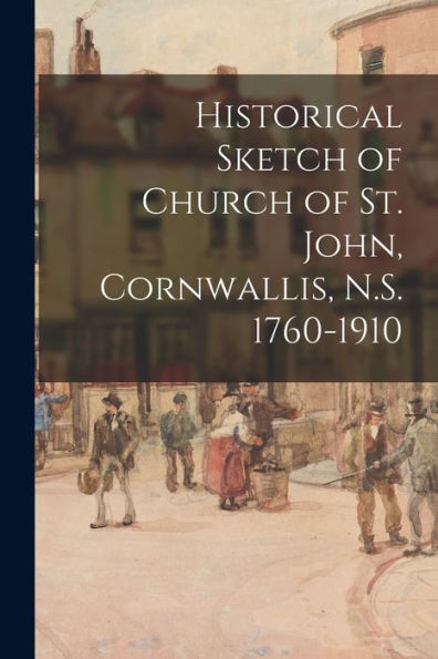 Historical Sketch Of Church Of St. John, Cornwallis, N.S. 1760-1910
