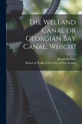 The Welland Canal Or Georgian Bay Canal, Which? [Microform]