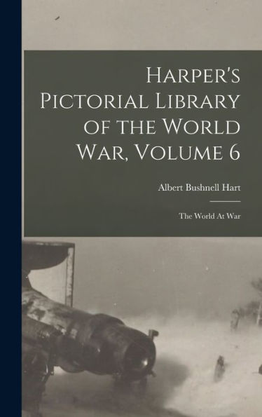 Harper's Pictorial Library Of The World War, Volume 6: The World At War