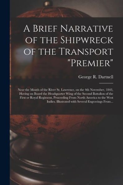 A Brief Narrative Of The Shipwreck Of The Transport "Premier": Near The Mouth Of The River St. Lawrence, On The 4Th November, 1843, Having On Board ... Or Royal Regiment, Proceeding From North...
