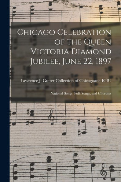 Chicago Celebration Of The Queen Victoria Diamond Jubilee, June 22, 1897: National Songs, Folk Songs, And Choruses