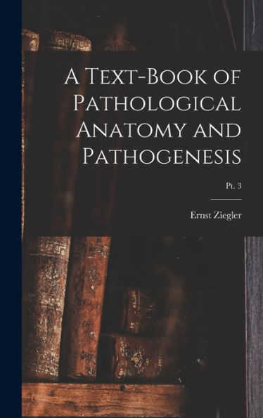 A Text-Book Of Pathological Anatomy And Pathogenesis; Pt. 3