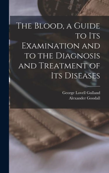The Blood, A Guide To Its Examination And To The Diagnosis And Treatment Of Its Diseases