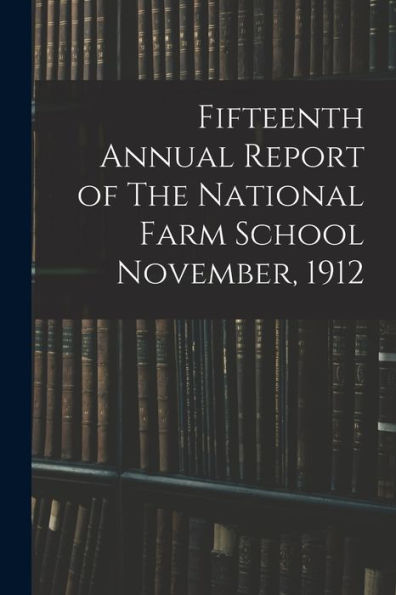 Fifteenth Annual Report Of The National Farm School November, 1912