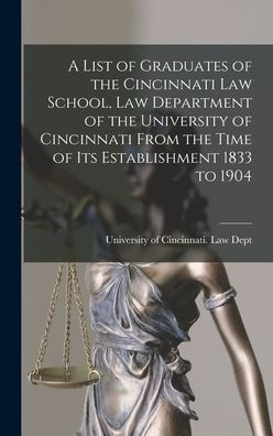 A List Of Graduates Of The Cincinnati Law School, Law Department Of The University Of Cincinnati From The Time Of Its Establishment 1833 To 1904