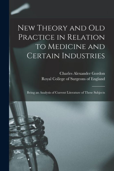 New Theory And Old Practice In Relation To Medicine And Certain Industries: Being An Analysis Of Current Literature Of These Subjects