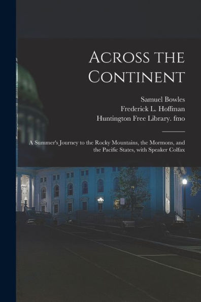 Across The Continent: A Summer's Journey To The Rocky Mountains, The Mormons, And The Pacific States, With Speaker Colfax