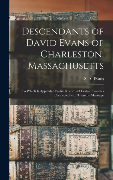 Descendants Of David Evans Of Charleston, Massachusetts: To Which Is Appended Partial Records Of Certain Families Connected With Them By Marriage