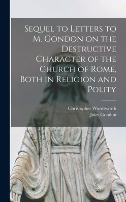 Sequel To Letters To M. Gondon On The Destructive Character Of The Church Of Rome, Both In Religion And Polity