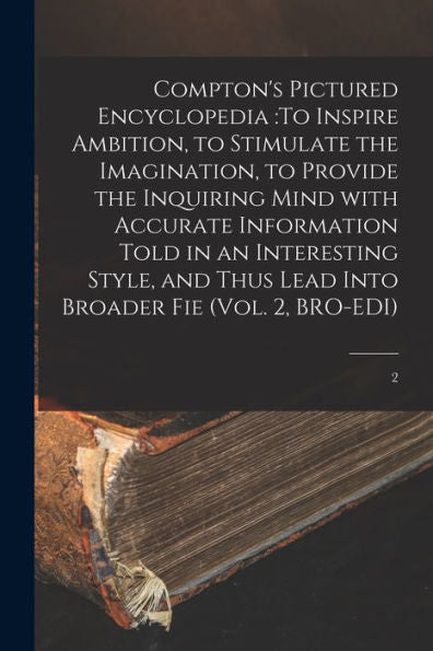 Compton's Pictured Encyclopedia: To Inspire Ambition, To Stimulate The Imagination, To Provide The Inquiring Mind With Accurate Information Told In An ... Lead Into Broader Fie (Vol. 2, Bro-Edi); 2