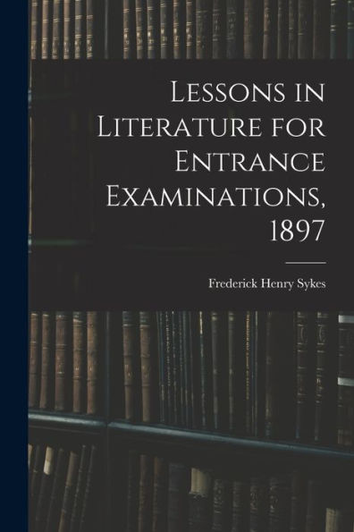 Lessons In Literature For Entrance Examinations, 1897