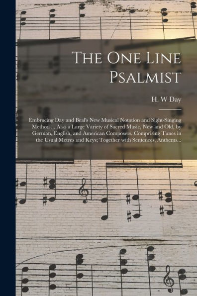 The One Line Psalmist: Embracing Day And Beal's New Musical Notation And Sight-Singing Method ... Also A Large Variety Of Sacred Music, New And Old, ... In The Usual Metres And Keys; Together...