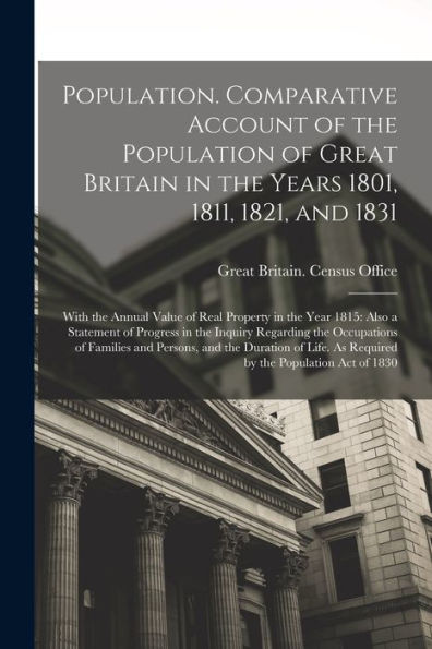 Population. Comparative Account Of The Population Of Great Britain In The Years 1801, 1811, 1821, And 1831; With The Annual Value Of Real Property In ... Regarding The Occupations Of Families And...