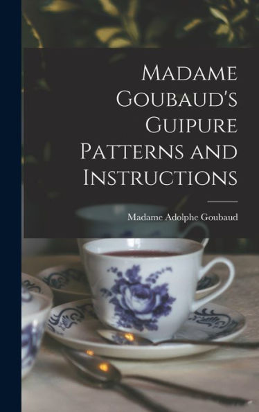 Madame Goubaud's Guipure Patterns And Instructions