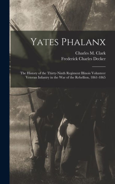 Yates Phalanx: The History Of The Thirty-Ninth Regiment Illinois Volunteer Veteran Infantry In The War Of The Rebellion, 1861-1865