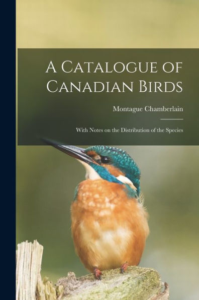 A Catalogue Of Canadian Birds: With Notes On The Distribution Of The Species