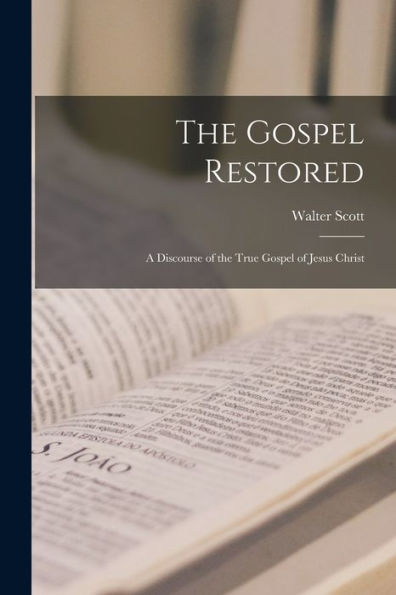 The Gospel Restored: A Discourse Of The True Gospel Of Jesus Christ