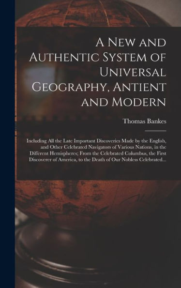 A New And Authentic System Of Universal Geography, Antient And Modern [Microform]: Including All The Late Important Discoveries Made By The English, ... Different Hemispheres; From The Celebrated...
