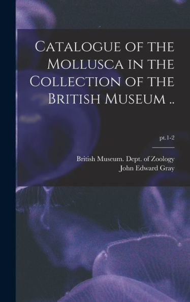 Catalogue Of The Mollusca In The Collection Of The British Museum ..; Pt.1-2