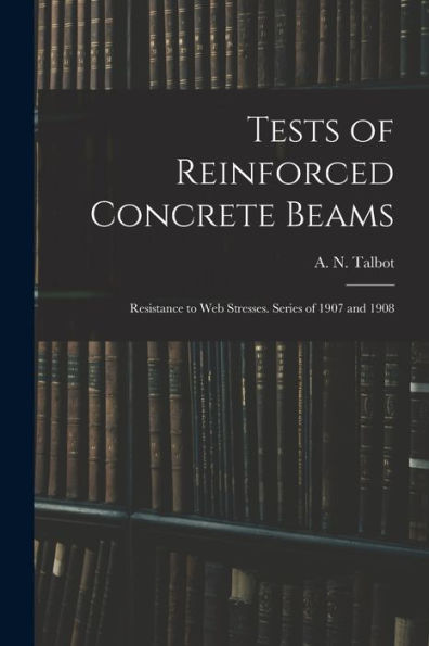 Tests Of Reinforced Concrete Beams: Resistance To Web Stresses. Series Of 1907 And 1908