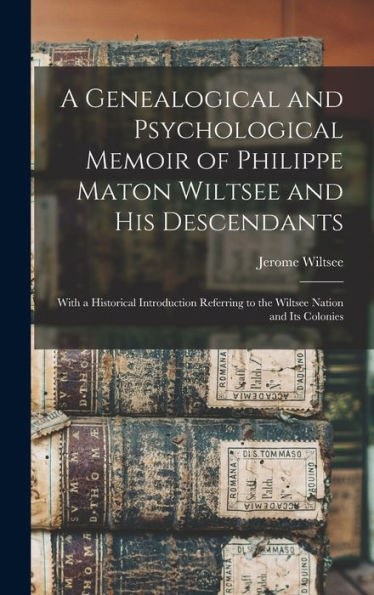 A Genealogical And Psychological Memoir Of Philippe Maton Wiltsee And His Descendants: With A Historical Introduction Referring To The Wiltsee Nation And Its Colonies