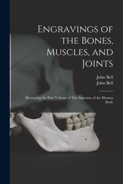 Engravings Of The Bones, Muscles, And Joints: Illustrating The First Volume Of The Anatomy Of The Human Body