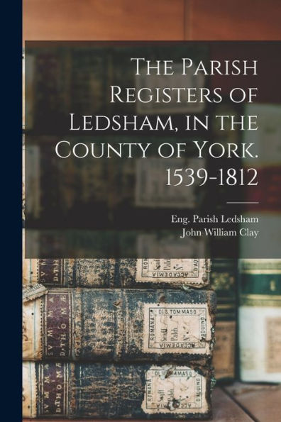 The Parish Registers Of Ledsham, In The County Of York. 1539-1812