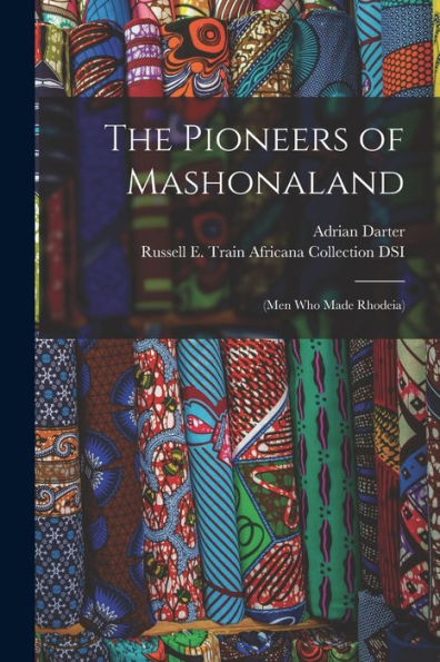 The Pioneers Of Mashonaland: (Men Who Made Rhodeia)