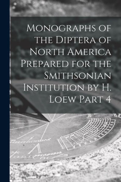 Monographs Of The Diptera Of North America Prepared For The Smithsonian Institution By H. Loew Part 4