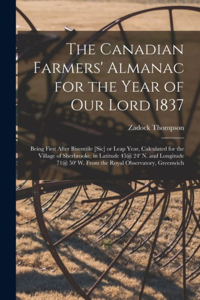 The Canadian Farmers' Almanac For The Year Of Our Lord 1837 [Microform]: Being First After Bisesxtile [Sic] Or Leap Year, Calculated For The Village ... 50' W. From The Royal Observatory, Greenwich