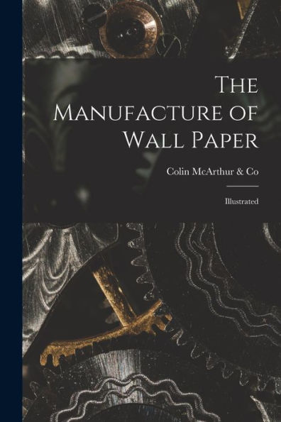 The Manufacture Of Wall Paper [Microform]: Illustrated